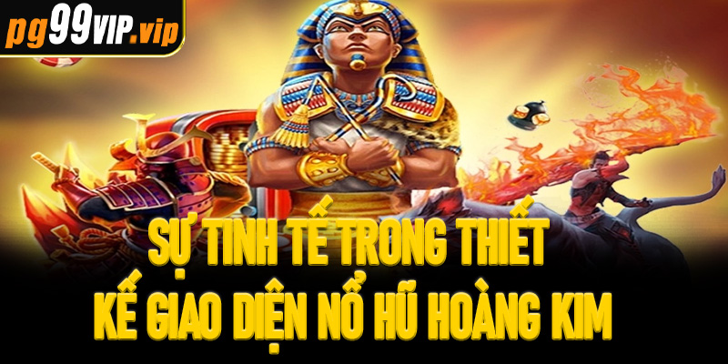 Sự tinh tế trong thiết kế giao diện Nổ Hũ Hoàng Kim