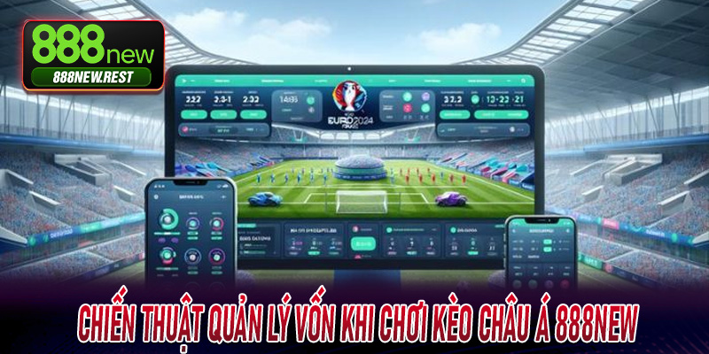 Chiến thuật quản lý vốn khi chơi Kèo Châu Á 888New